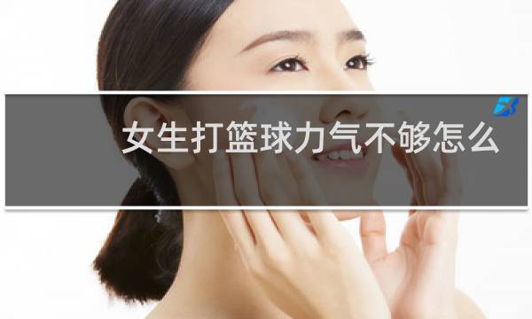 女生打篮球力气不够怎么办图片