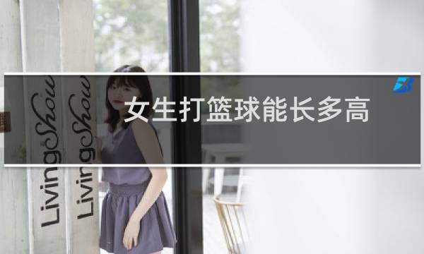 女生打篮球能长多高图片