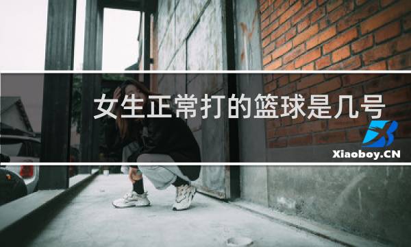 女生正常打的篮球是几号球图片