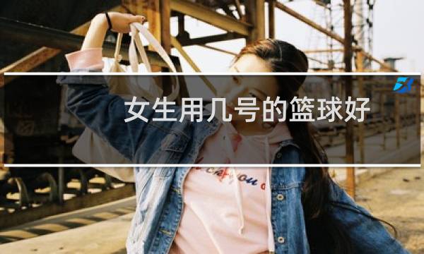 女生用几号的篮球好图片