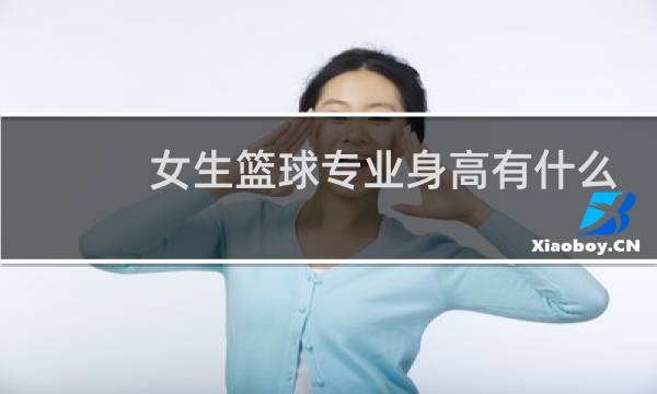 女生篮球专业身高有什么要求图片