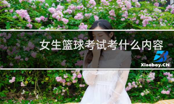 女生篮球考试考什么内容图片