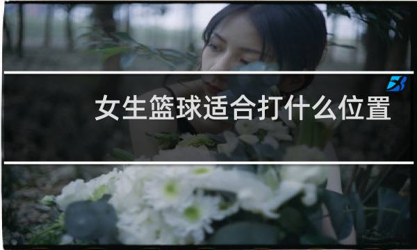 女生篮球适合打什么位置图片