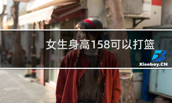 女生身高158可以打篮球吗图片