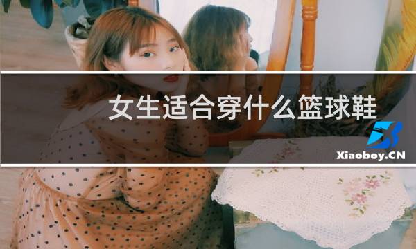 女生适合穿什么篮球鞋图片