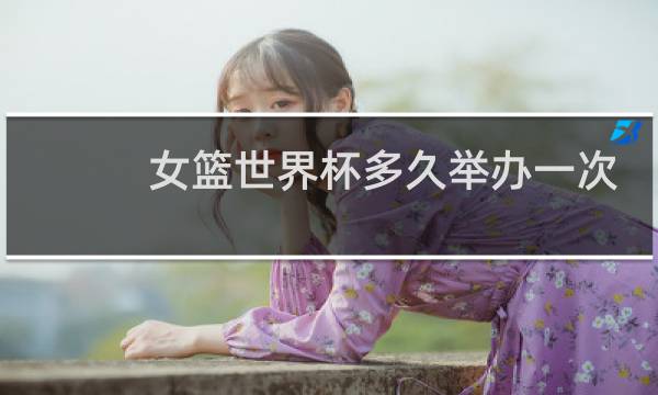 女篮世界杯多久举办一次图片