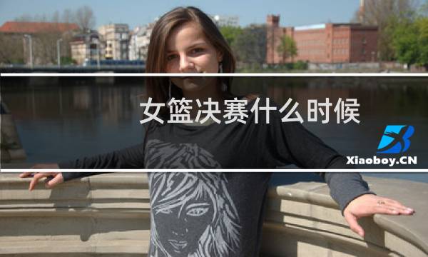 女篮决赛什么时候图片