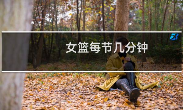 女篮每节几分钟图片