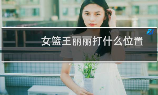 女篮王丽丽打什么位置图片