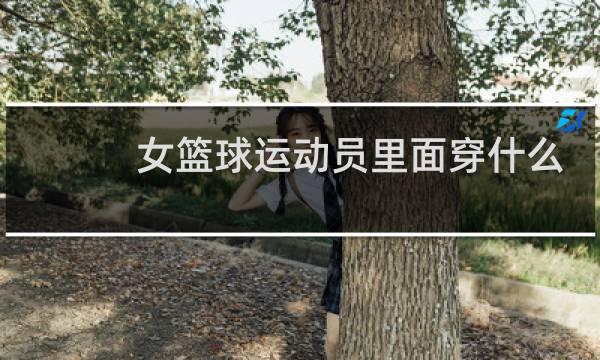 女篮球运动员里面穿什么图片