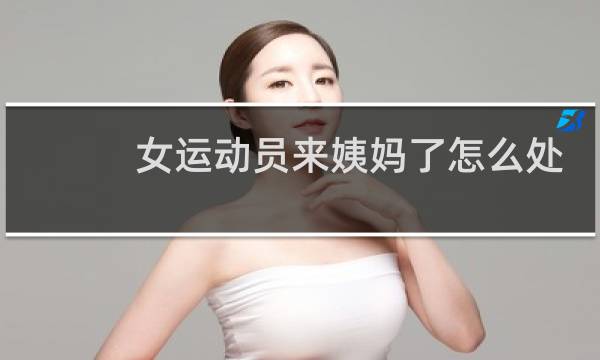 女运动员来姨妈了怎么处理图片
