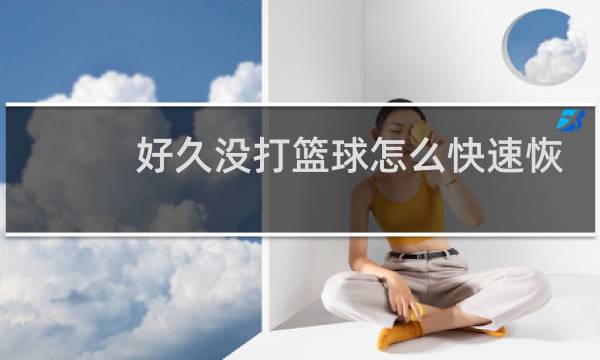 好久没打篮球怎么快速恢复图片