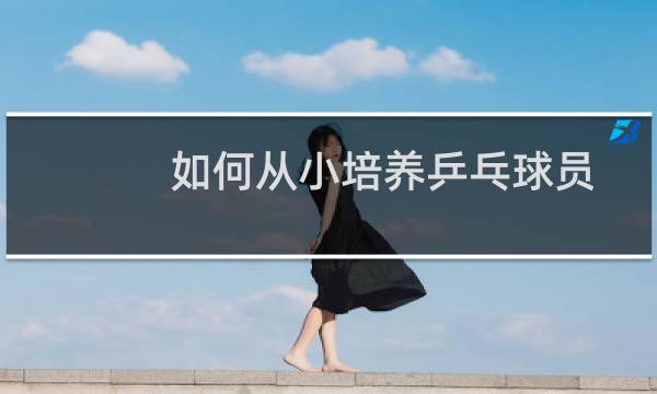 如何从小培养乒乓球员图片