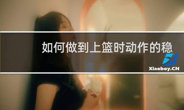 如何做到上篮时动作的稳定图片