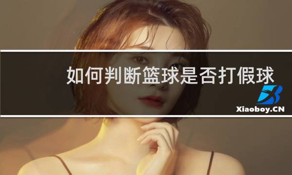 如何判断篮球是否打假球图片