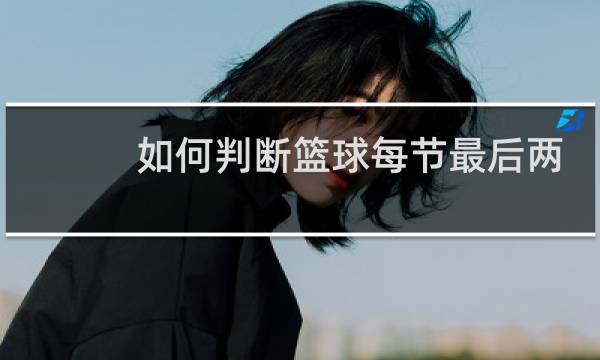 如何判断篮球每节最后两分钟的分数图片