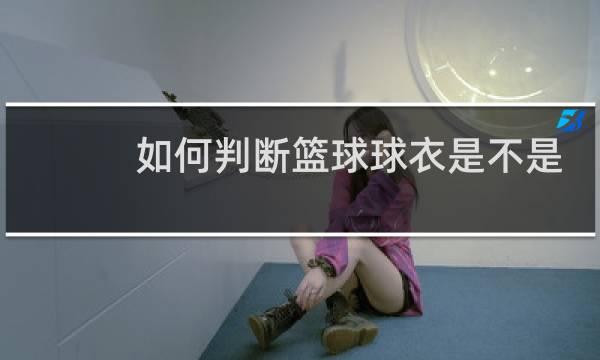 如何判断篮球球衣是不是正品图片