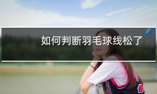 如何判断羽毛球线松了图片