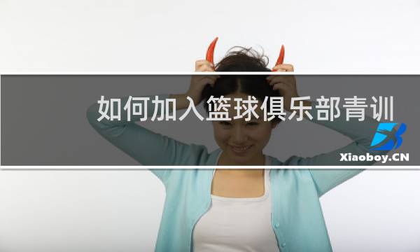 如何加入篮球俱乐部青训图片