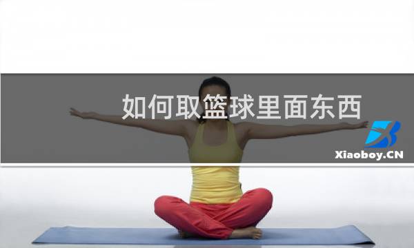 如何取篮球里面东西图片
