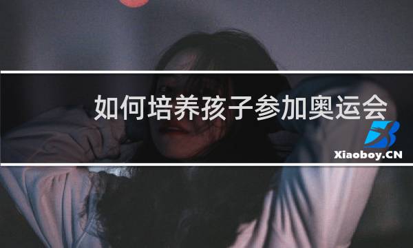如何培养孩子参加奥运会图片