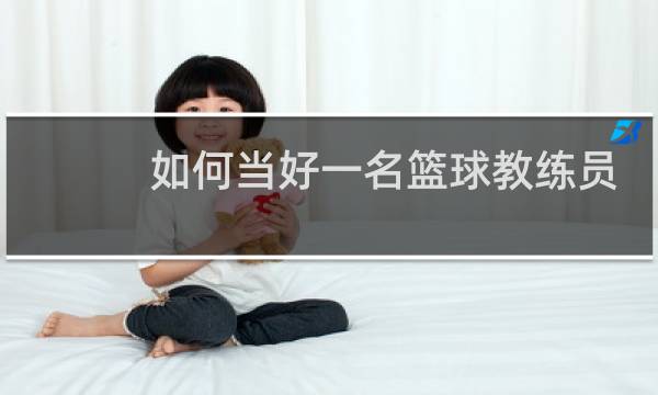 如何当好一名篮球教练员文章图片