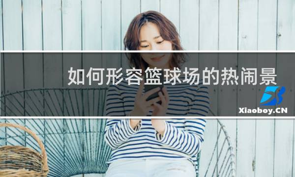 如何形容篮球场的热闹景象图片