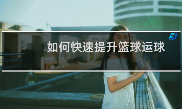 如何快速提升篮球运球图片