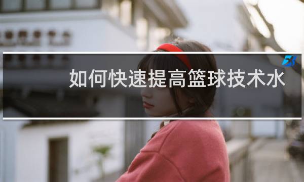 如何快速提高篮球技术水平图片
