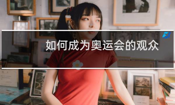 如何成为奥运会的观众图片