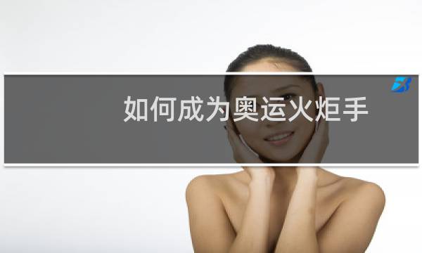 如何成为奥运火炬手图片