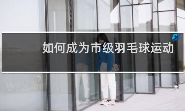 如何成为市级羽毛球运动员图片