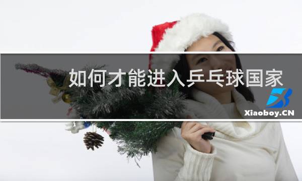 如何才能进入乒乓球国家队图片