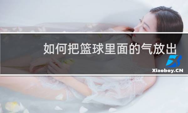 如何把篮球里面的气放出来图片