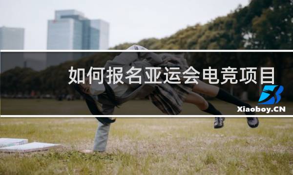 如何报名亚运会电竞项目图片