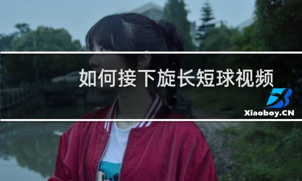 如何接下旋长短球视频图片