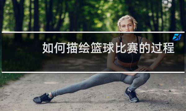 如何描绘篮球比赛的过程图片