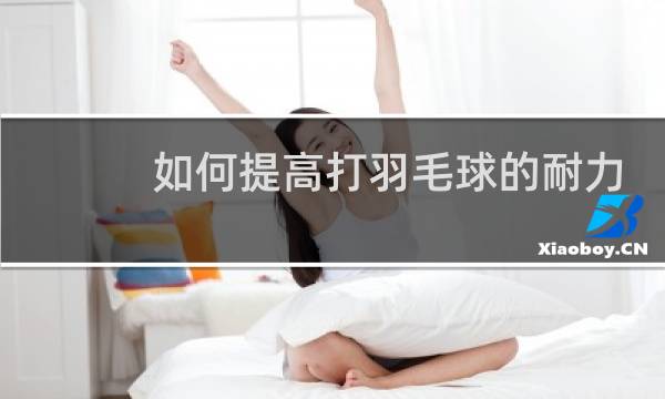 如何提高打羽毛球的耐力图片