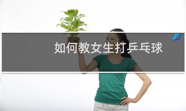 如何教女生打乒乓球图片