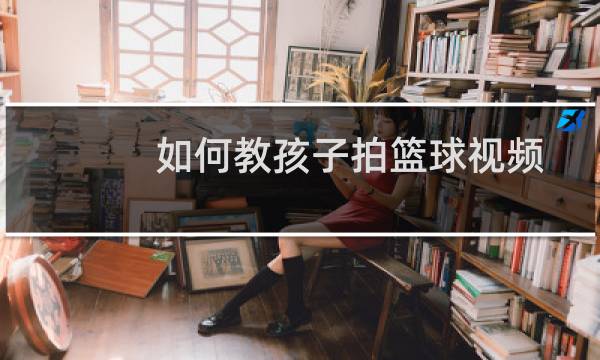 如何教孩子拍篮球视频图片