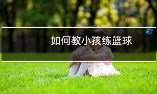 如何教小孩练篮球图片