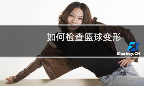 如何检查篮球变形图片