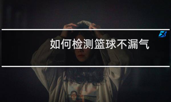 如何检测篮球不漏气图片