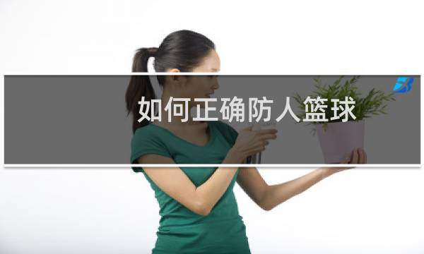 如何正确防人篮球图片