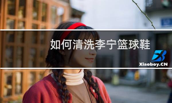 如何清洗李宁篮球鞋图片