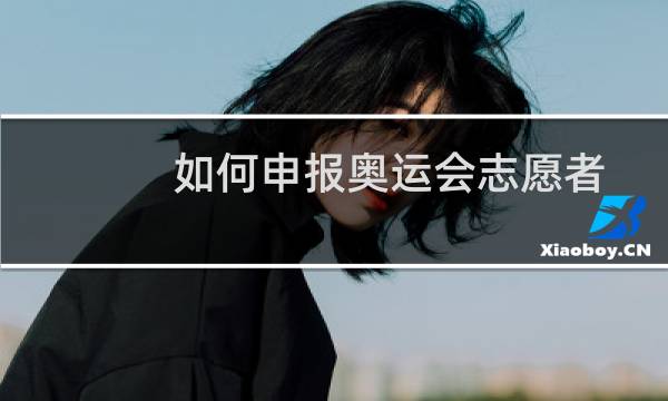 如何申报奥运会志愿者图片