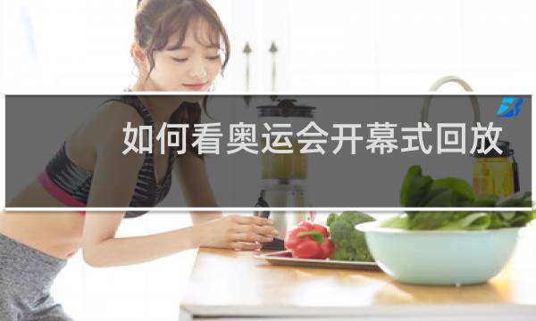如何看奥运会开幕式回放图片