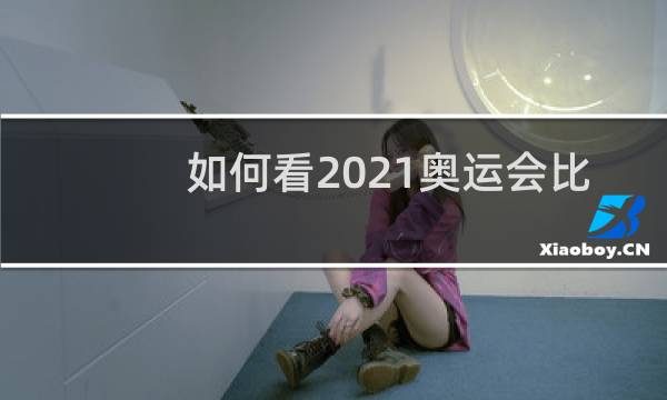如何看2021奥运会比赛图片