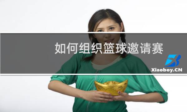 如何组织篮球邀请赛图片