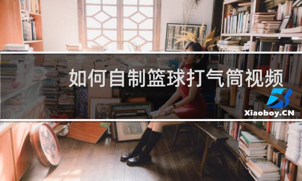 如何自制篮球打气筒视频图片